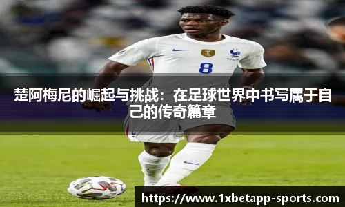 楚阿梅尼的崛起与挑战：在足球世界中书写属于自己的传奇篇章